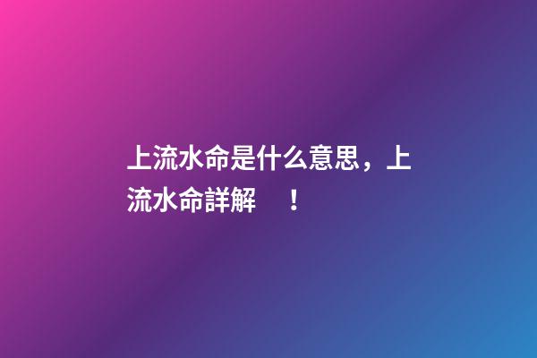 上流水命是什么意思，上流水命詳解！